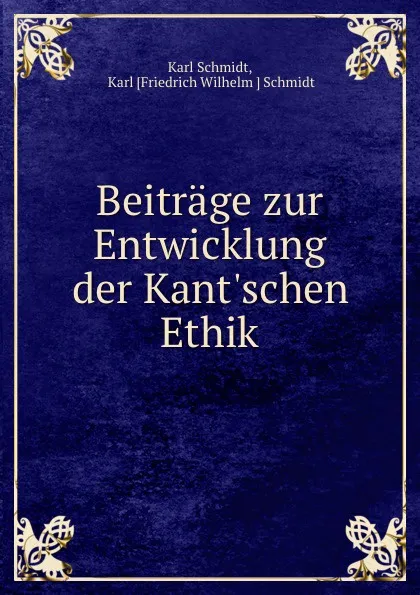 Обложка книги Beitrage zur Entwicklung der Kant.schen Ethik., Karl Schmidt