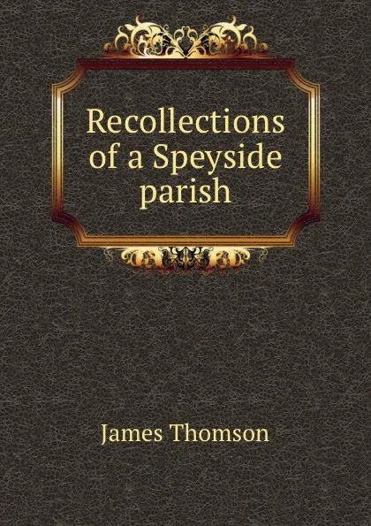 Обложка книги Recollections of a Speyside parish, James Thomson