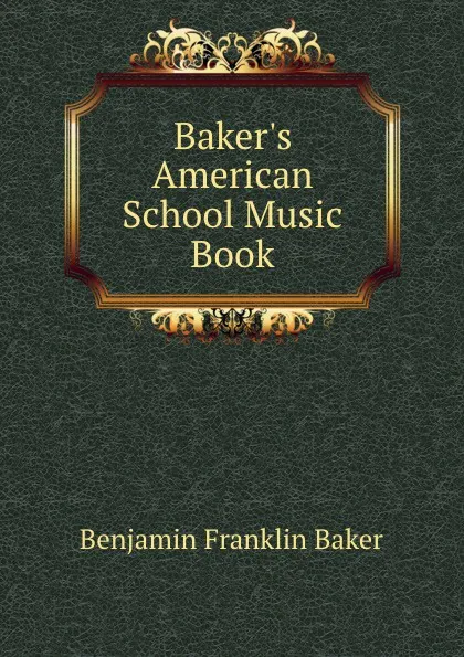 Обложка книги Baker.s American School Music Book, Benjamin Franklin Baker