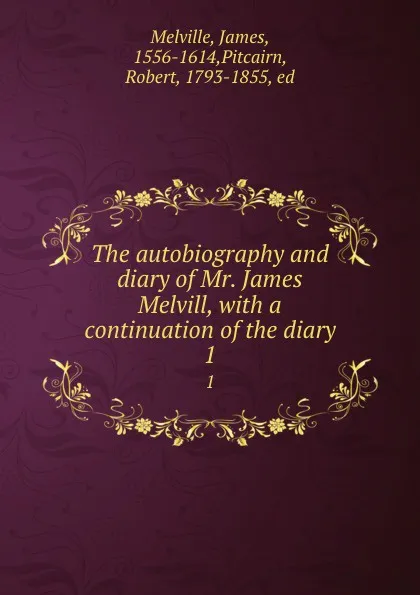 Обложка книги The autobiography and diary of Mr. James Melvill, with a continuation of the diary. 1, James Melville