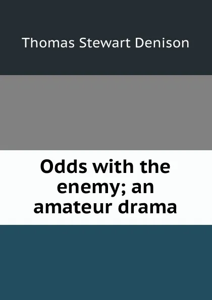 Обложка книги Odds with the enemy; an amateur drama, Thomas S. Denison