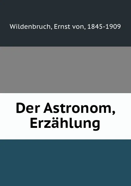 Обложка книги Der Astronom, Erzahlung, Ernst von Wildenbruch