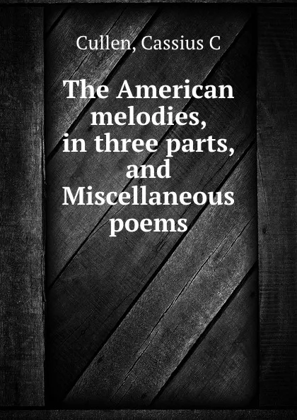 Обложка книги The American melodies, in three parts, and Miscellaneous poems, Cassius C. Cullen