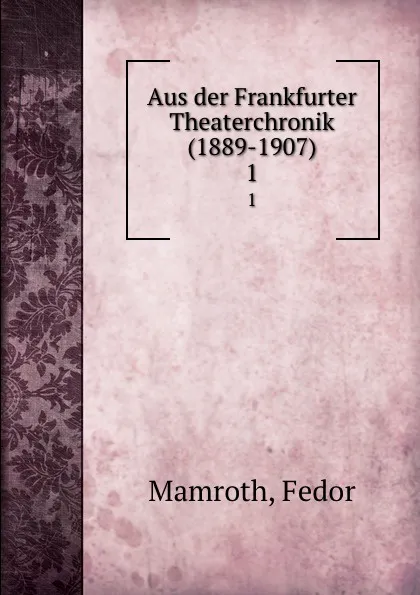 Обложка книги Aus der Frankfurter Theaterchronik (1889-1907). 1, Fedor Mamroth