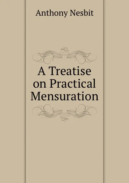 Обложка книги A Treatise on Practical Mensuration, Anthony Nesbit