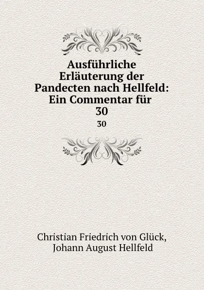 Обложка книги Ausfuhrliche Erlauterung der Pandecten nach Hellfeld: Ein Commentar fur . 30, Christian Friedrich von Glück