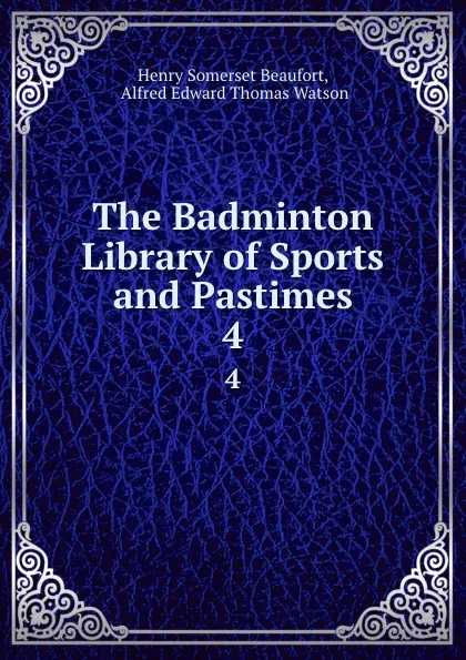 Обложка книги The Badminton Library of Sports and Pastimes. 4, Henry Somerset Beaufort