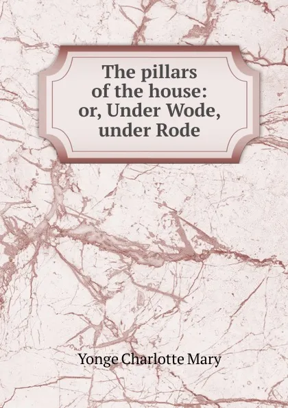 Обложка книги The pillars of the house: or, Under Wode, under Rode, Charlotte Mary Yonge