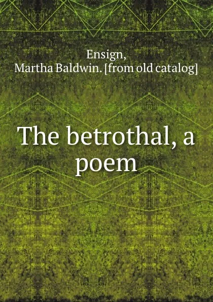 Обложка книги The betrothal, a poem, Martha Baldwin Ensign