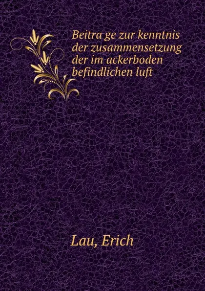 Обложка книги Beitrage zur kenntnis der zusammensetzung der im ackerboden befindlichen luft, Erich Lau