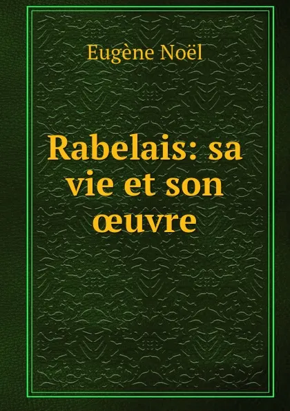 Обложка книги Rabelais: sa vie et son oeuvre, Eugène Noël