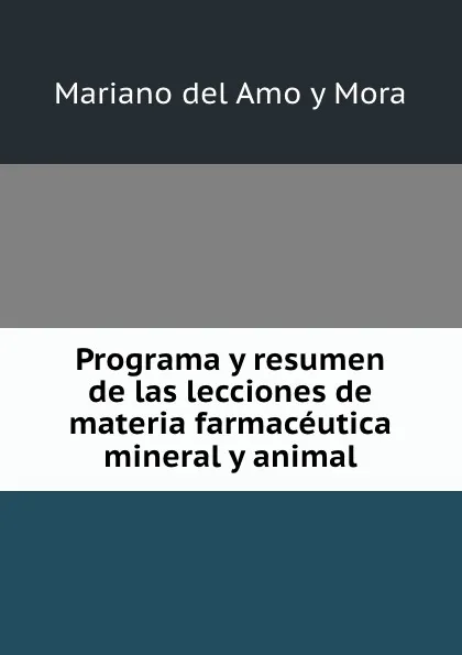 Обложка книги Programa y resumen de las lecciones de materia farmaceutica mineral y animal, Mariano del Amo y Mora