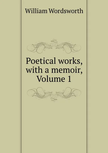 Обложка книги Poetical works, with a memoir, Volume 1, Wordsworth William