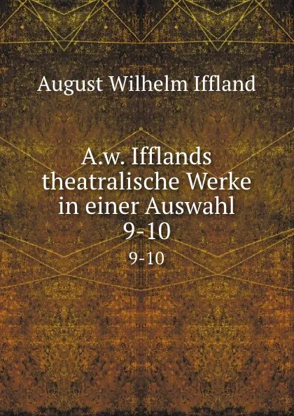 Обложка книги A.w. Ifflands theatralische Werke in einer Auswahl. 9-10, August Wilhelm Iffland