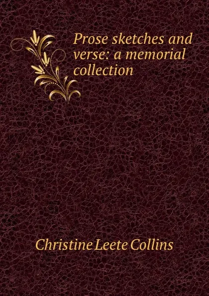 Обложка книги Prose sketches and verse: a memorial collection, Christine Leete Collins