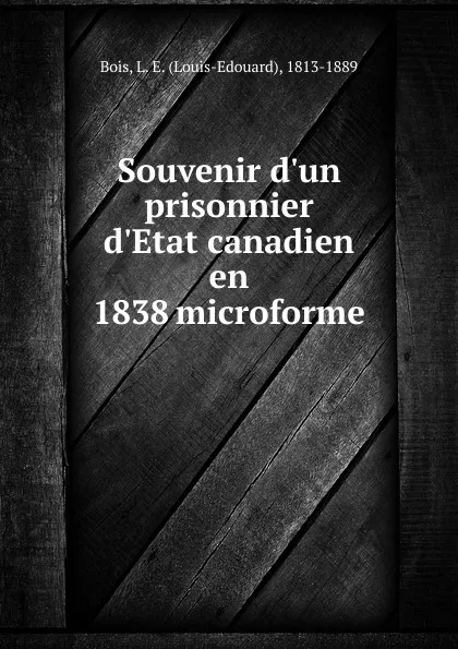 Обложка книги Souvenir d.un prisonnier d.Etat canadien en 1838 microforme, Louis-Edouard Bois