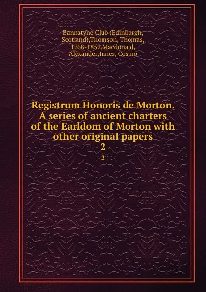 Обложка книги Registrum Honoris de Morton. A series of ancient charters of the Earldom of Morton with other original papers. 2, Thomas Thomson