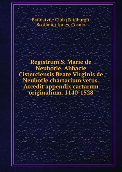 Обложка книги Registrum S. Marie de Neubotle. Abbacie Cisterciensis Beate Virginis de Neubotle chartarium vetus. Accedit appendix cartarum originalium. 1140-1528, Cosmo Innes