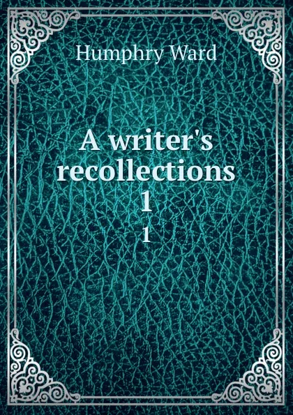 Обложка книги A writer.s recollections. 1, Humphry Ward