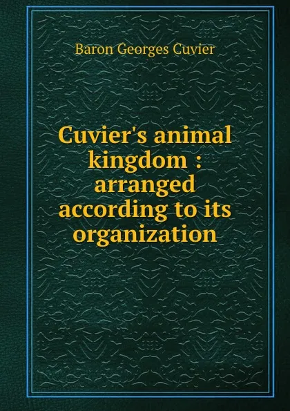 Обложка книги Cuvier.s animal kingdom : arranged according to its organization, Cuvier Georges