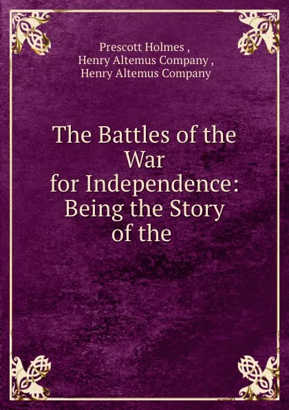 Обложка книги The Battles of the War for Independence: Being the Story of the ., Prescott Holmes