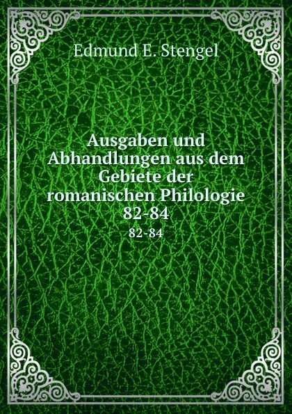 Обложка книги Ausgaben und Abhandlungen aus dem Gebiete der romanischen Philologie. 82-84, Edmund E. Stengel