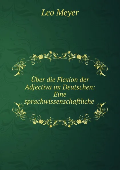 Обложка книги Uber die Flexion der Adjectiva im Deutschen: Eine sprachwissenschaftliche ., Leo Meyer