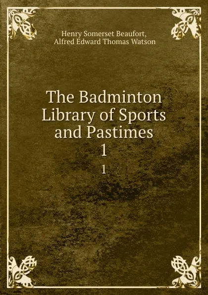 Обложка книги The Badminton Library of Sports and Pastimes. 1, Henry Somerset Beaufort