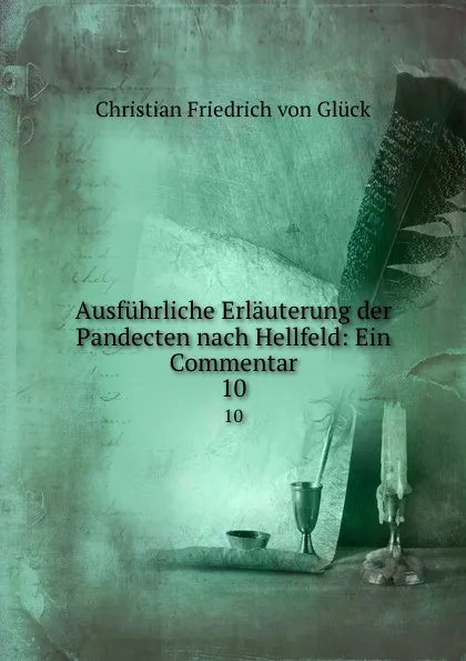 Обложка книги Ausfuhrliche Erlauterung der Pandecten nach Hellfeld: Ein Commentar. 10, Christian Friedrich von Glück