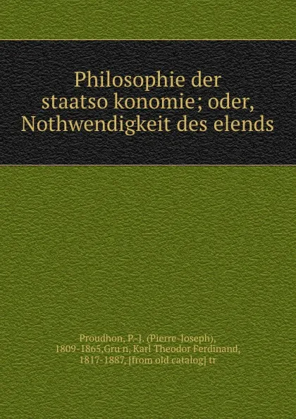 Обложка книги Philosophie der staatsokonomie; oder, Nothwendigkeit des elends, Pierre-Joseph Proudhon