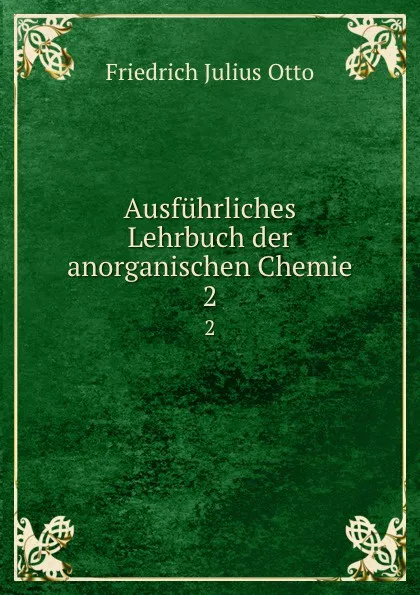 Обложка книги Ausfuhrliches Lehrbuch der anorganischen Chemie. 2, Friedrich Julius Otto