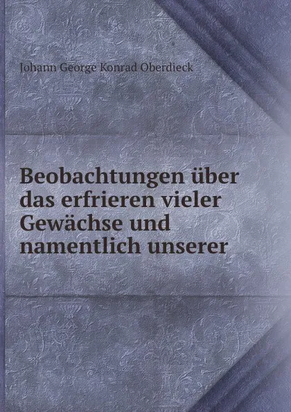 Обложка книги Beobachtungen uber das erfrieren vieler Gewachse und namentlich unserer ., Johann George Konrad Oberdieck