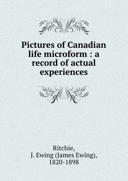 Обложка книги Pictures of Canadian life microform : a record of actual experiences, James Ewing Ritchie