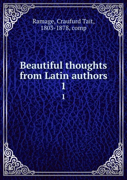 Обложка книги Beautiful thoughts from Latin authors. 1, Craufurd Tait Ramage