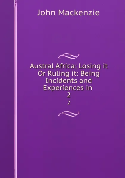 Обложка книги Austral Africa; Losing it Or Ruling it: Being Incidents and Experiences in . 2, John Mackenzie