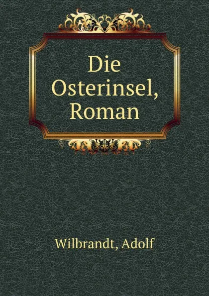 Обложка книги Die Osterinsel, Roman, Adolf Wilbrandt