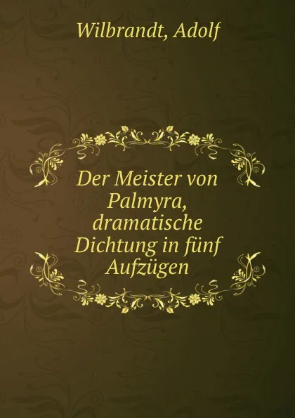 Обложка книги Der Meister von Palmyra, dramatische Dichtung in funf Aufzugen, Adolf Wilbrandt