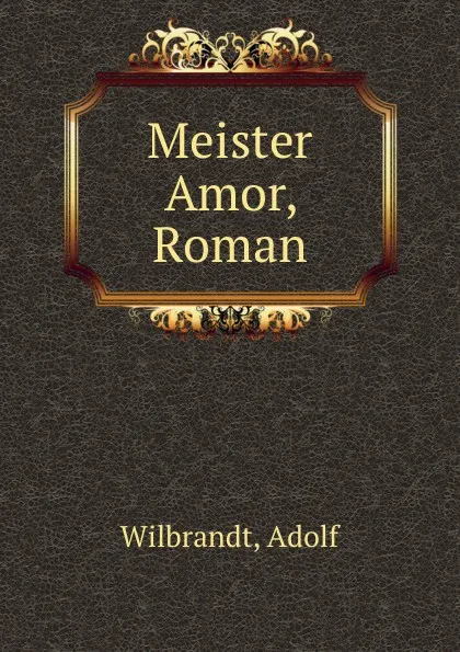 Обложка книги Meister Amor, Roman, Adolf Wilbrandt