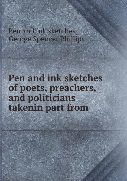 Обложка книги Pen and ink sketches of poets, preachers, and politicians takenin part from ., Pen and ink sketches