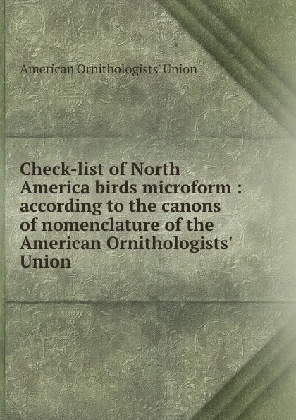 Обложка книги Check-list of North America birds microform : according to the canons of nomenclature of the American Ornithologists. Union, 