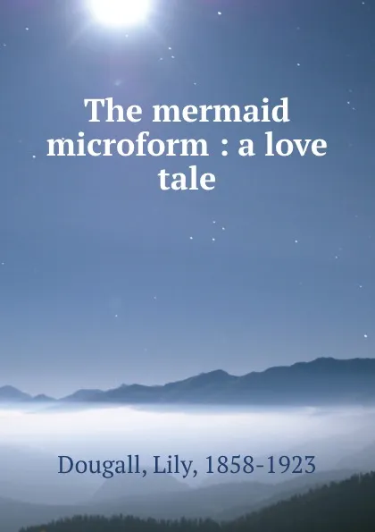 Обложка книги The mermaid microform : a love tale, Lily Dougall