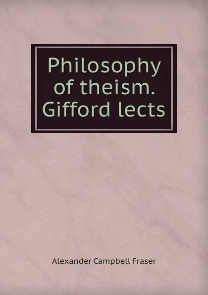 Обложка книги Philosophy of theism. Gifford lects, Alexander Campbell Fraser