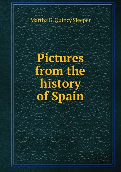 Обложка книги Pictures from the history of Spain, Martha G. Quincy Sleeper