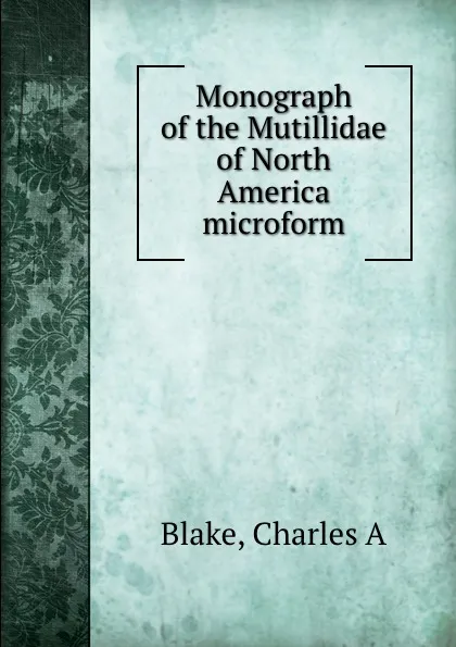 Обложка книги Monograph of the Mutillidae of North America microform, Charles A. Blake