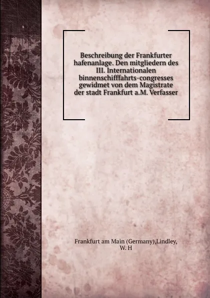 Обложка книги Beschreibung der Frankfurter hafenanlage. Den mitgliedern des III. Internationalen binnenschifffahrts-congresses gewidmet von dem Magistrate der stadt Frankfurt a.M. Verfasser, Germany