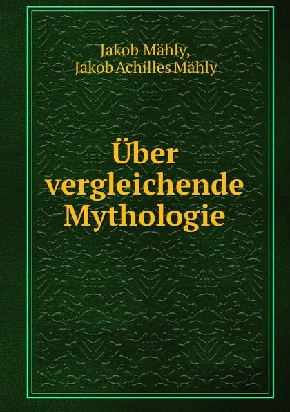 Обложка книги Uber vergleichende Mythologie, Jakob Mähly