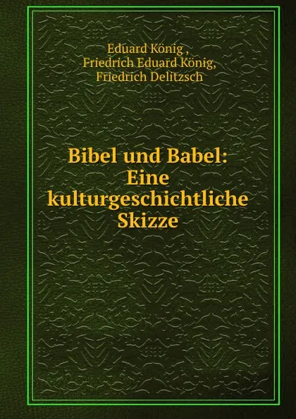 Обложка книги Bibel und Babel: Eine kulturgeschichtliche Skizze, Eduard König