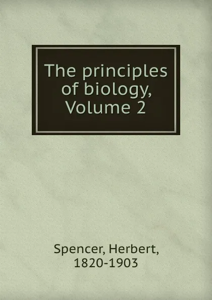 Обложка книги The principles of biology, Volume 2, Герберт Спенсер