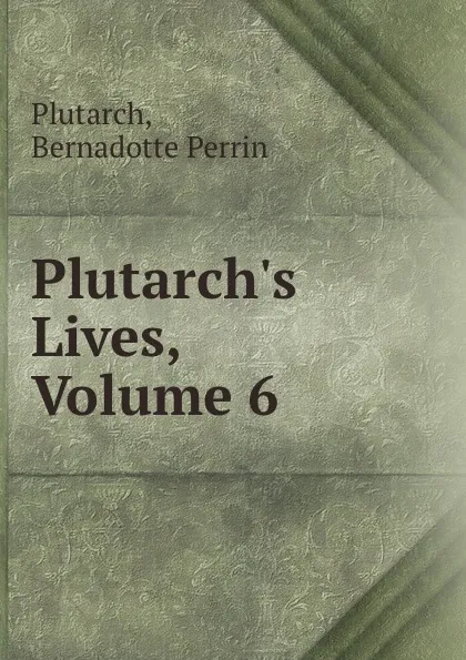 Обложка книги Plutarch.s Lives, Volume 6, Bernadotte Perrin Plutarch