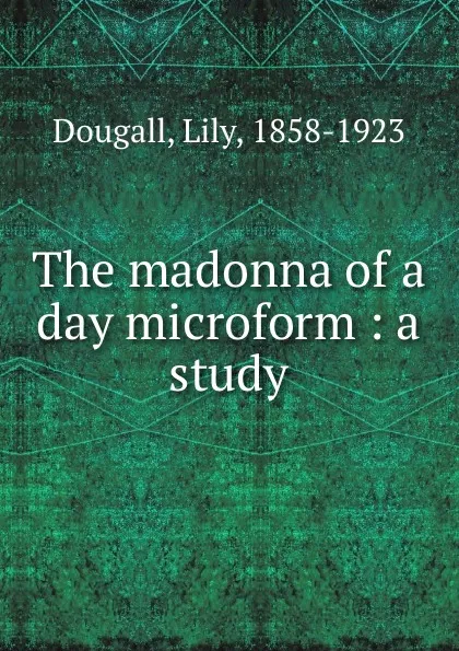 Обложка книги The madonna of a day microform : a study, Lily Dougall